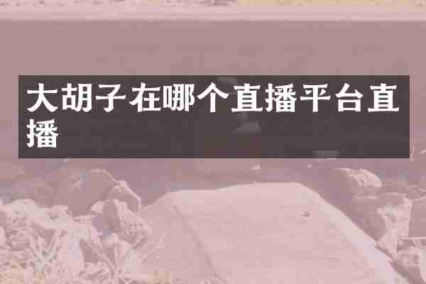 大胡子在哪个直播平台直播