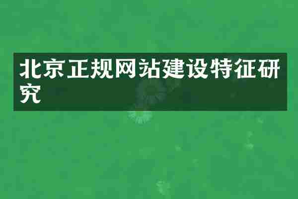 北京正规网站建设特征研究