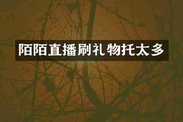 陌陌直播刷礼物托太多