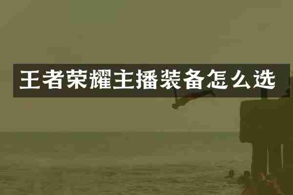 王者荣耀主播装备怎么选