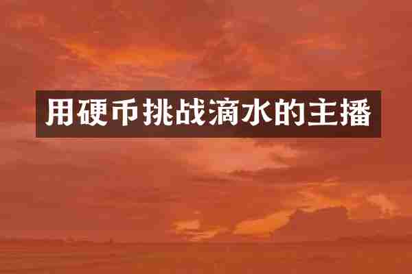 用硬币挑战滴水的主播