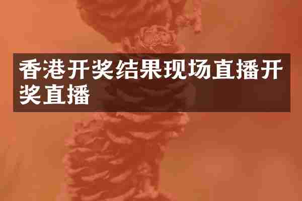 香港开奖结果现场直播开奖直播
