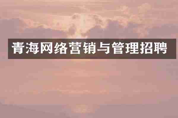 青海网络营销与管理招聘