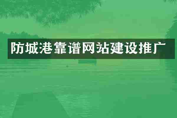 防城港靠谱网站建设推广