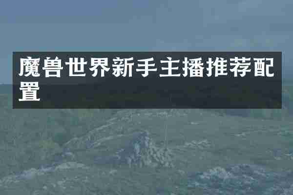 魔兽世界新手主播推荐配置
