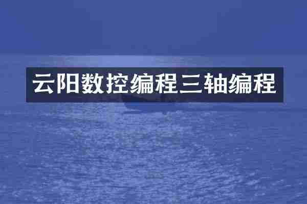 云阳数控编程三轴编程