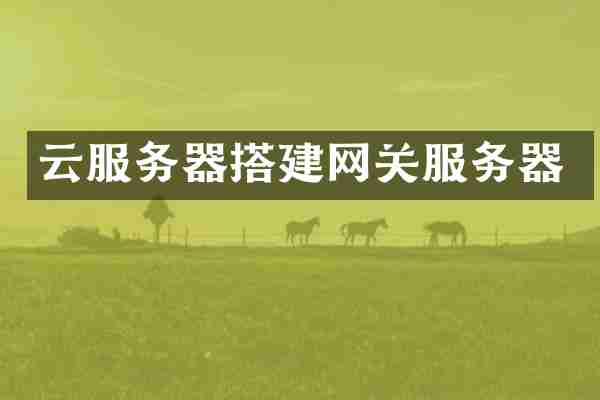 云服务器搭建网关服务器