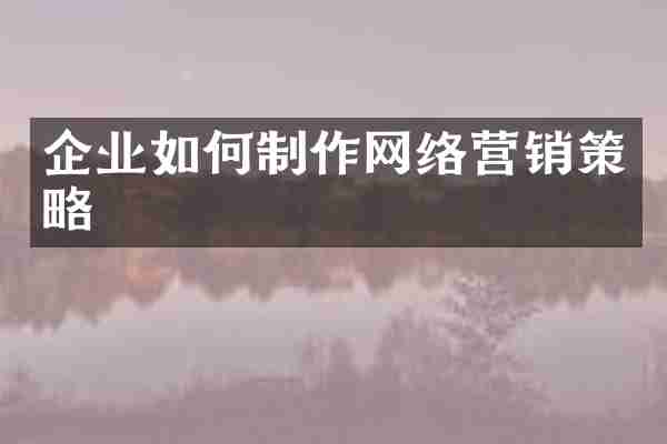 企业如何制作网络营销策略