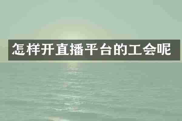 怎样开直播平台的工会呢
