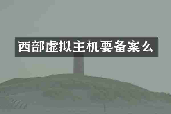 西部虚拟主机要备案么