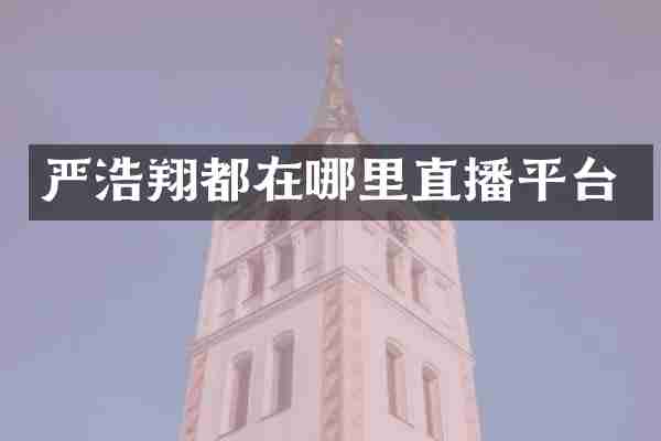 严浩翔都在哪里直播平台
