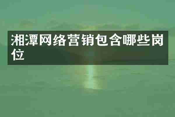 湘潭网络营销包含哪些岗位