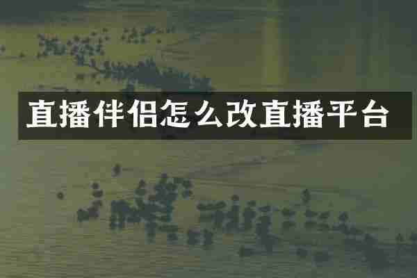 直播伴侣怎么改直播平台