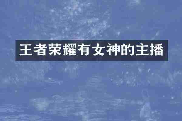 王者荣耀有女神的主播