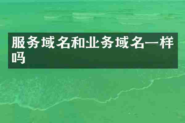 服务域名和业务域名一样吗