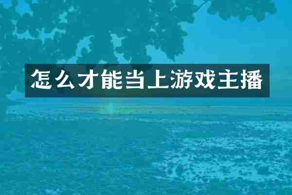怎么才能当上游戏主播