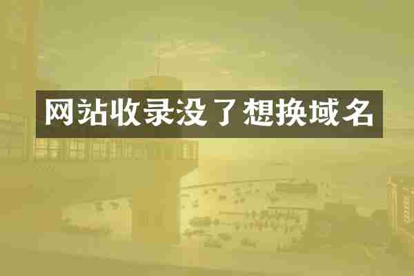 网站收录没了想换域名