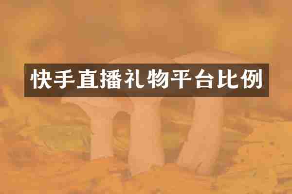 快手直播礼物平台比例