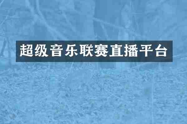 超级音乐联赛直播平台