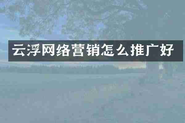 云浮网络营销怎么推广好