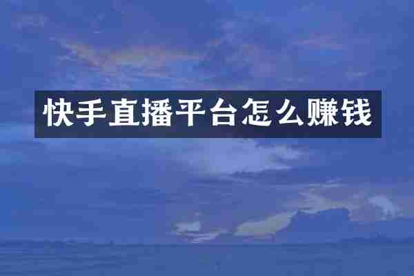 快手直播平台怎么赚钱