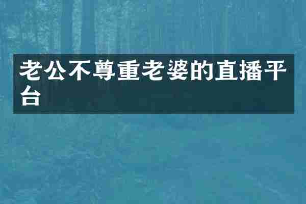 老公不尊重老婆的直播平台