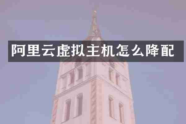阿里云虚拟主机怎么降配