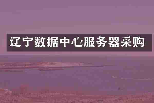 辽宁数据中心服务器采购