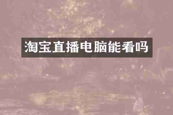 淘宝直播电脑能看吗
