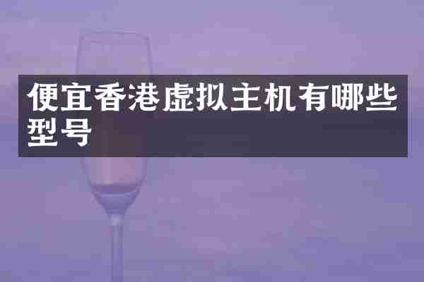 便宜香港虚拟主机有哪些型号