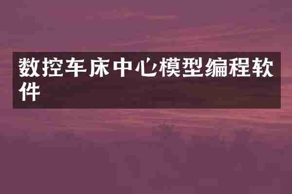 数控车床中心模型编程软件
