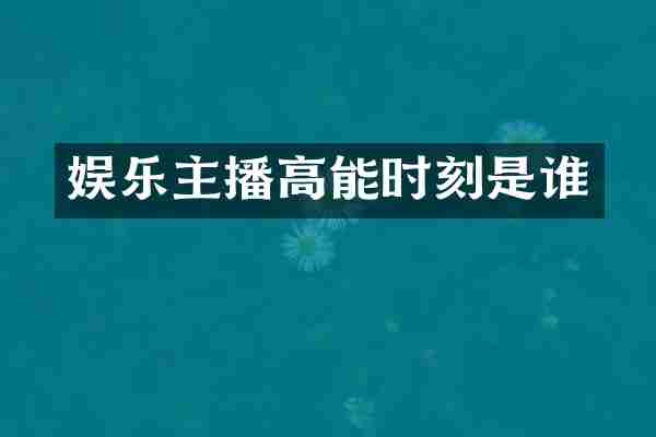 娱乐主播高能时刻是谁