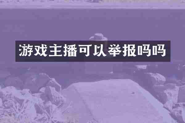 游戏主播可以举报吗吗