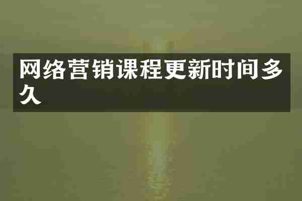 网络营销课程更新时间多久