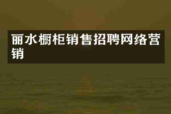 丽水橱柜销售招聘网络营销