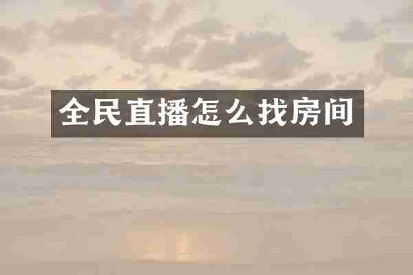 全民直播怎么找房间