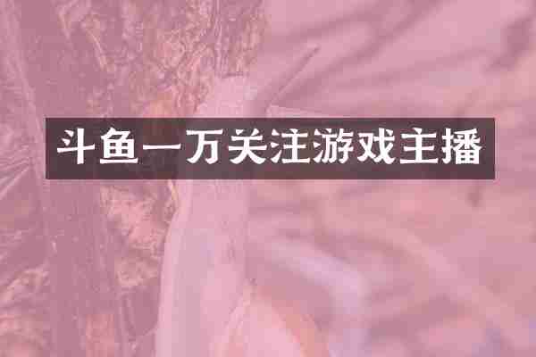 斗鱼一万关注游戏主播