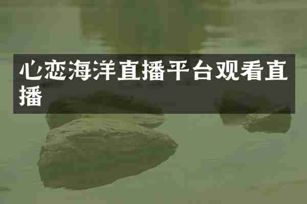心恋海洋直播平台观看直播