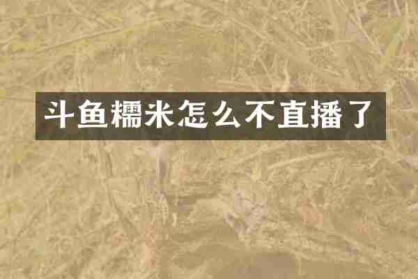 斗鱼糯米怎么不直播了