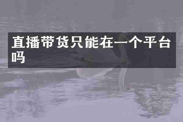 直播带货只能在一个平台吗