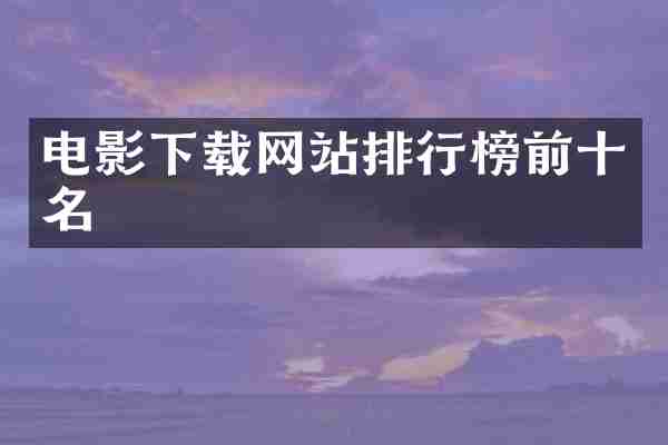 电影下载网站排行榜前十名