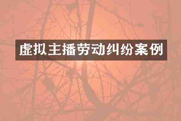 虚拟主播劳动纠纷案例