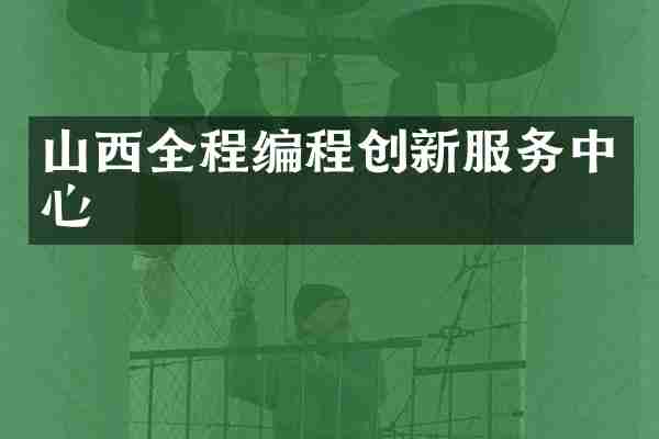山西全程编程创新服务中心