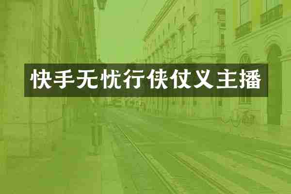 快手无忧行侠仗义主播
