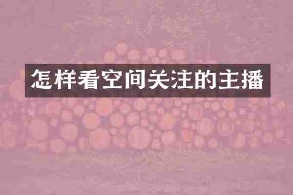 怎样看空间关注的主播