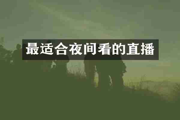 最适合夜间看的直播