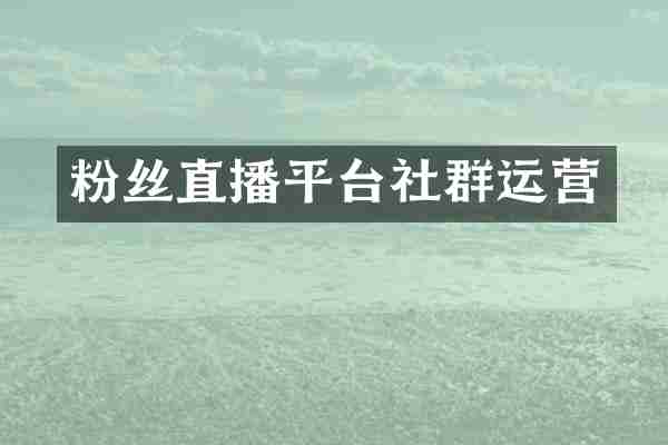 粉丝直播平台社群运营