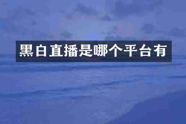 黑白直播是哪个平台有