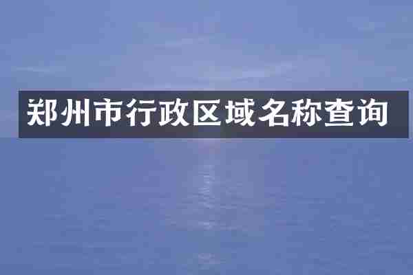 郑州市行政区域名称查询