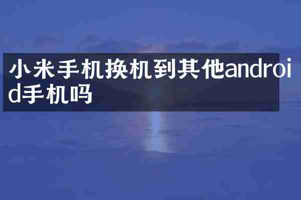 小米手机换机到其他android手机吗
